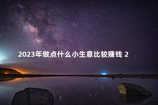 2023年做点什么小生意比较赚钱 2023年是第几个教师节